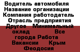 Водитель автомобиля › Название организации ­ Компания-работодатель › Отрасль предприятия ­ Другое › Минимальный оклад ­ 10 000 - Все города Работа » Вакансии   . Крым,Феодосия